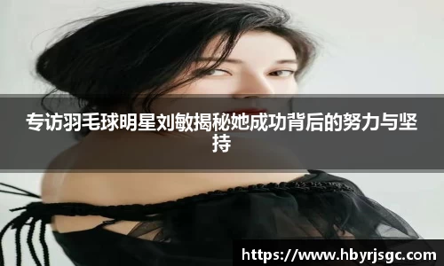专访羽毛球明星刘敏揭秘她成功背后的努力与坚持