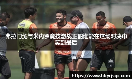 弗拉门戈与米内罗竞技激战正酣谁能在这场对决中笑到最后