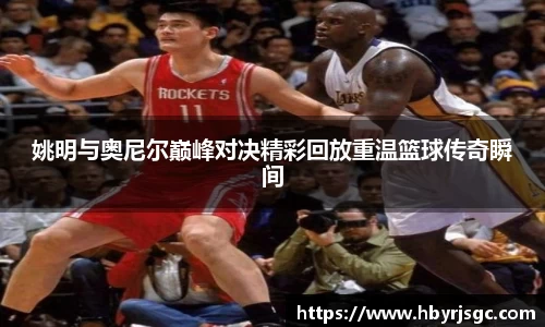 姚明与奥尼尔巅峰对决精彩回放重温篮球传奇瞬间